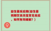 益生菌反应期(益生菌初期饮食改变常见反应，如何有效缓解？)