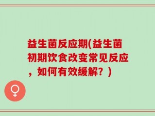 益生菌反应期(益生菌初期饮食改变常见反应，如何有效缓解？)