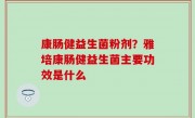 康肠健益生菌粉剂？雅培康肠健益生菌主要功效是什么
