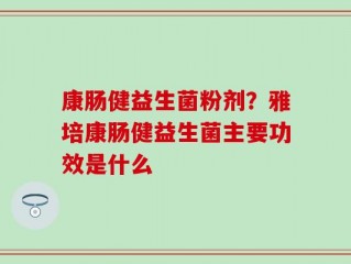 康肠健益生菌粉剂？雅培康肠健益生菌主要功效是什么