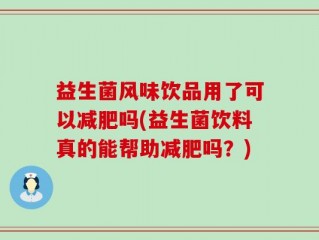 益生菌风味饮品用了可以减肥吗(益生菌饮料真的能帮助减肥吗？)