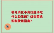 婴儿消化不良拉肚子吃什么益生菌？益生菌选购和使用指南？