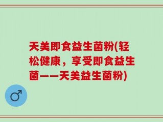 天美即食益生菌粉(轻松健康，享受即食益生菌——天美益生菌粉)