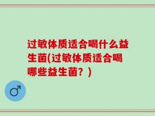 过敏体质适合喝什么益生菌(过敏体质适合喝哪些益生菌？)