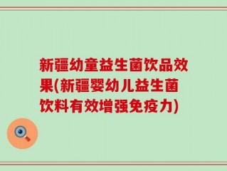 新疆幼童益生菌饮品效果(新疆婴幼儿益生菌饮料有效增强免疫力)