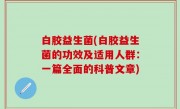 白胶益生菌(白胶益生菌的功效及适用人群：一篇全面的科普文章)