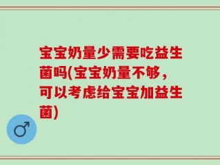 宝宝奶量少需要吃益生菌吗(宝宝奶量不够，可以考虑给宝宝加益生菌)