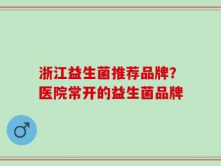 浙江益生菌推荐品牌？医院常开的益生菌品牌