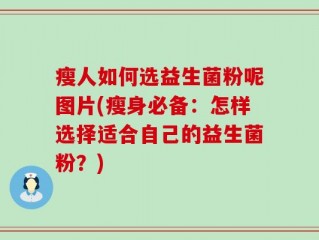 瘦人如何选益生菌粉呢图片(瘦身必备：怎样选择适合自己的益生菌粉？)