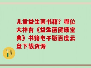 儿童益生菌书籍？哪位大神有《益生菌健康宝典》书籍电子版百度云盘下载资源