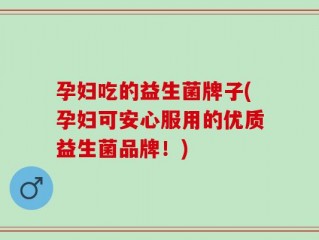 孕妇吃的益生菌牌子(孕妇可安心服用的优质益生菌品牌！)