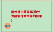 国外益生菌发酵(海外发酵制作益生菌的技术)
