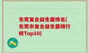 东莞复合益生菌排名(东莞市复合益生菌排行榜Top10)