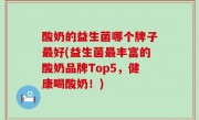 酸奶的益生菌哪个牌子最好(益生菌最丰富的酸奶品牌Top5，健康喝酸奶！)