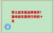 婴儿益生菌品牌推荐？猫咪益生菌排行榜前十名