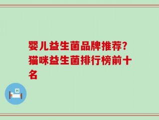 婴儿益生菌品牌推荐？猫咪益生菌排行榜前十名