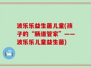 波乐乐益生菌儿童(孩子的“肠道管家”——波乐乐儿童益生菌)