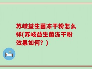 苏岐益生菌冻干粉怎么样(苏岐益生菌冻干粉效果如何？)