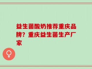 益生菌酸奶推荐重庆品牌？重庆益生菌生产厂家