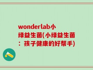 wonderlab小绿益生菌(小绿益生菌：孩子健康的好帮手)