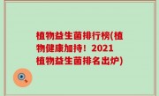 植物益生菌排行榜(植物健康加持！2021植物益生菌排名出炉)