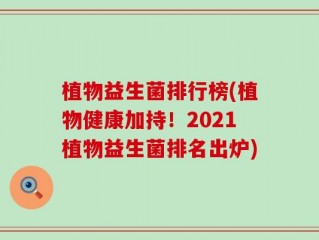 植物益生菌排行榜(植物健康加持！2021植物益生菌排名出炉)