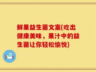 鲜果益生菌文案(吃出健康美味，果汁中的益生菌让你轻松愉悦)