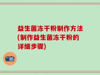 益生菌冻干粉制作方法(制作益生菌冻干粉的详细步骤)
