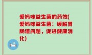 爱妈咪益生菌的药效(爱妈咪益生菌：缓解胃肠道问题，促进健康消化)