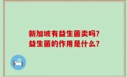 新加坡有益生菌卖吗？益生菌的作用是什么？