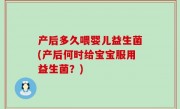 产后多久喂婴儿益生菌(产后何时给宝宝服用益生菌？)