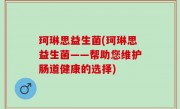 珂琳思益生菌(珂琳思益生菌——帮助您维护肠道健康的选择)