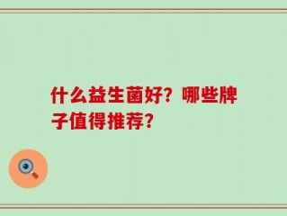 什么益生菌好？哪些牌子值得推荐？