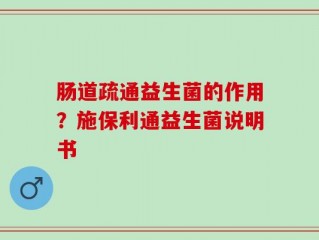 肠道疏通益生菌的作用？施保利通益生菌说明书