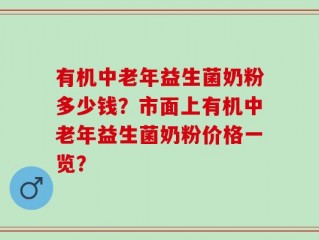 有机中老年益生菌奶粉多少钱？市面上有机中老年益生菌奶粉价格一览？