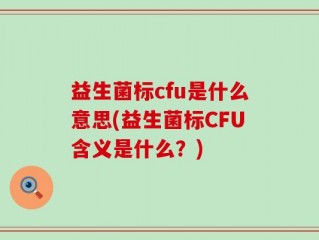 益生菌标cfu是什么意思(益生菌标CFU含义是什么？)
