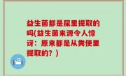 益生菌都是屎里提取的吗(益生菌来源令人惊讶：原来都是从粪便里提取的？)