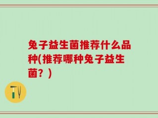 兔子益生菌推荐什么品种(推荐哪种兔子益生菌？)
