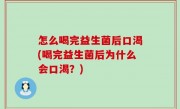 怎么喝完益生菌后口渴(喝完益生菌后为什么会口渴？)