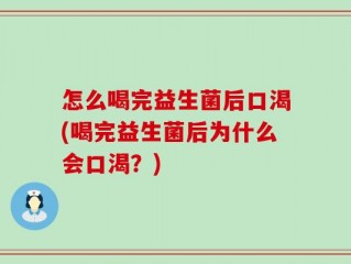 怎么喝完益生菌后口渴(喝完益生菌后为什么会口渴？)