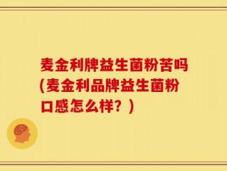 麦金利牌益生菌粉苦吗(麦金利品牌益生菌粉口感怎么样？)