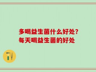 多喝益生菌什么好处？每天喝益生菌的好处