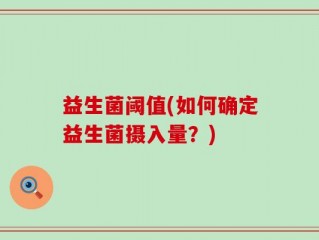 益生菌阈值(如何确定益生菌摄入量？)