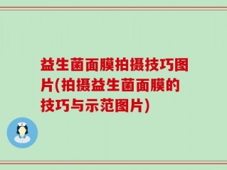 益生菌面膜拍摄技巧图片(拍摄益生菌面膜的技巧与示范图片)