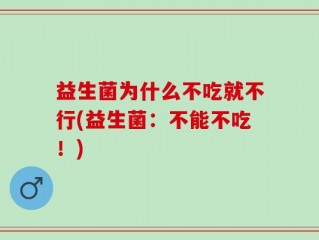 益生菌为什么不吃就不行(益生菌：不能不吃！)
