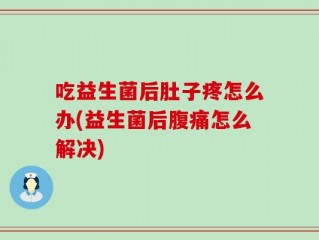 吃益生菌后肚子疼怎么办(益生菌后腹痛怎么解决)