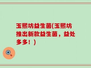 玉熙坊益生菌(玉熙坊推出新款益生菌，益处多多！)