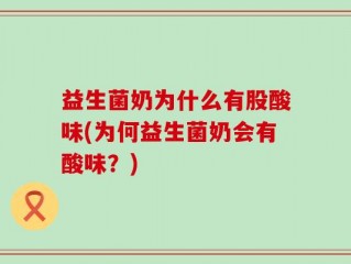 益生菌奶为什么有股酸味(为何益生菌奶会有酸味？)