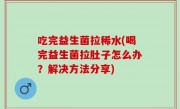吃完益生菌拉稀水(喝完益生菌拉肚子怎么办？解决方法分享)