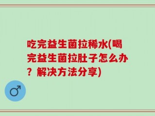 吃完益生菌拉稀水(喝完益生菌拉肚子怎么办？解决方法分享)